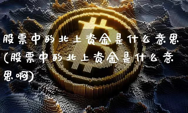 股票中的北上资金是什么意思(股票中的北上资金是什么意思啊)_https://www.jyywjc.com_股票价格_第1张