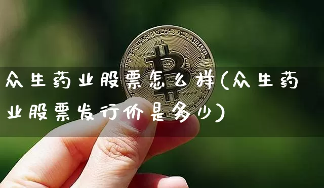众生药业股票怎么样(众生药业股票发行价是多少)_https://www.jyywjc.com_股票行情_第1张