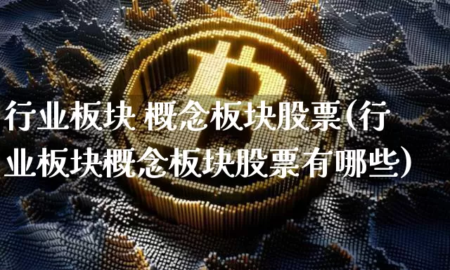 行业板块 概念板块股票(行业板块概念板块股票有哪些)_https://www.jyywjc.com_北交所_第1张