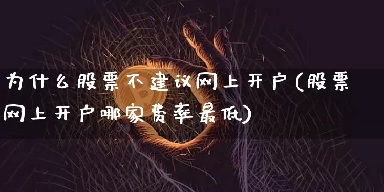为什么股票不建议网上开户(股票网上开户哪家费率最低)_https://www.jyywjc.com_股票行情_第1张