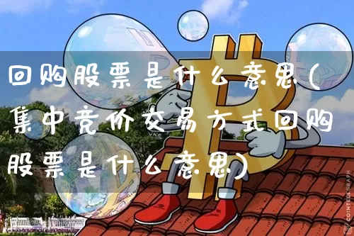 回购股票是什么意思(集中竞价交易方式回购股票是什么意思)_https://www.jyywjc.com_深交所_第1张