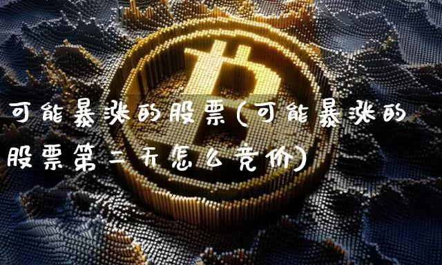 可能暴涨的股票(可能暴涨的股票第二天怎么竞价)_https://www.jyywjc.com_股票行情_第1张