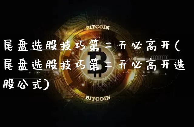 尾盘选股技巧第二天必高开(尾盘选股技巧第二天必高开选股公式)_https://www.jyywjc.com_股票板块_第1张