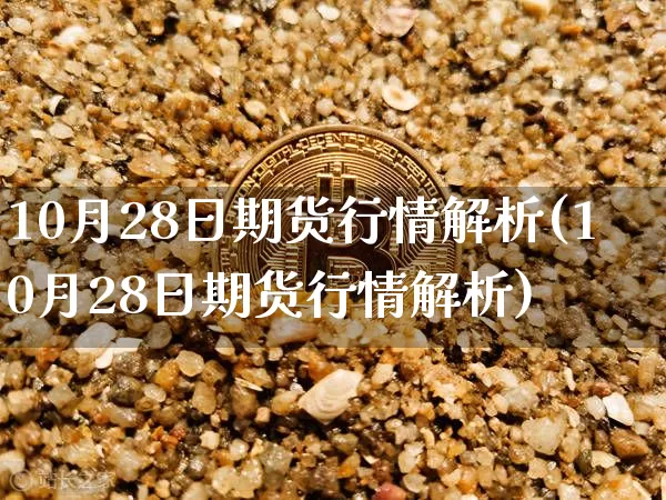 10月28日期货行情解析(10月28日期货行情解析)_https://www.jyywjc.com_股票_第1张