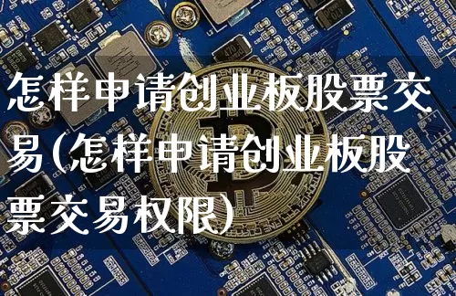 怎样申请创业板股票交易(怎样申请创业板股票交易权限)_https://www.jyywjc.com_股票趋势_第1张