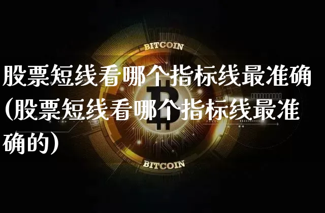 股票短线看哪个指标线最准确(股票短线看哪个指标线最准确的)_https://www.jyywjc.com_股票板块_第1张