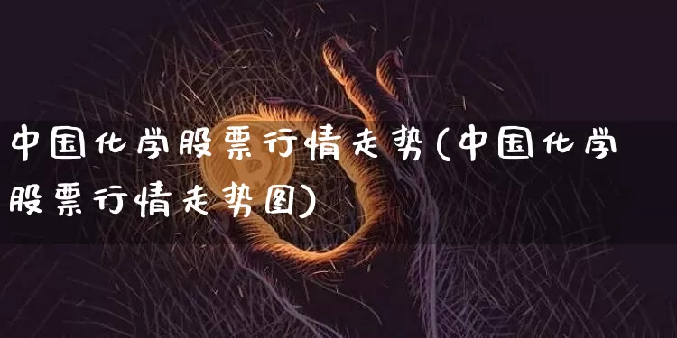 中国化学股票行情走势(中国化学股票行情走势图)_https://www.jyywjc.com_股票板块_第1张