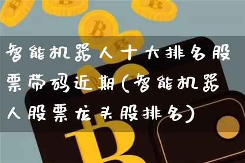 智能机器人十大排名股票带码近期(智能机器人股票龙头股排名)_https://www.jyywjc.com_股票板块_第1张