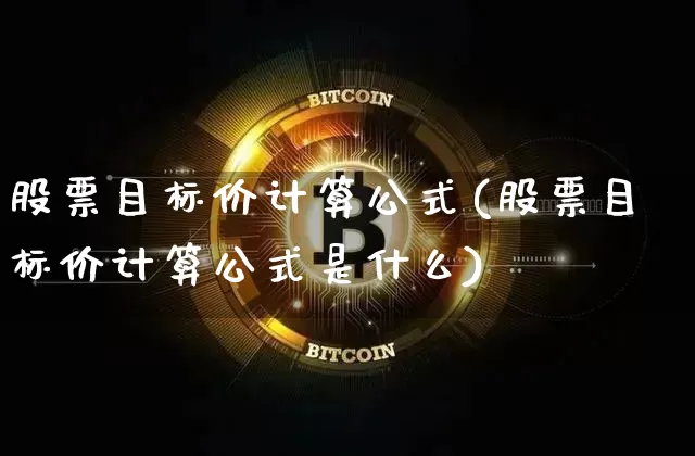 股票目标价计算公式(股票目标价计算公式是什么)_https://www.jyywjc.com_股票趋势_第1张