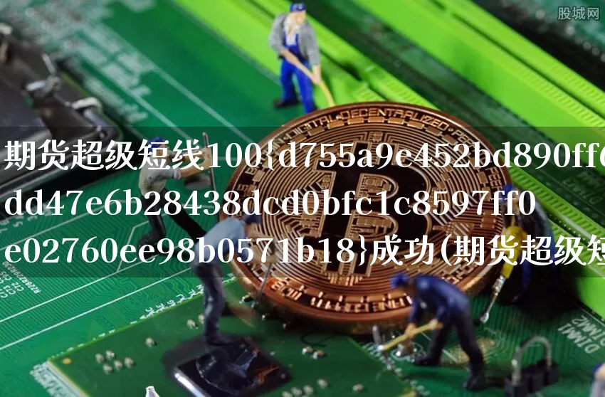 期货超级短线100%成功(期货超级短线100%成功指标公式是什么?)_https://www.jyywjc.com_股票趋势_第1张