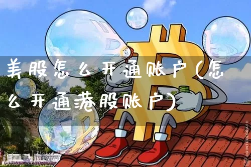 美股怎么开通账户(怎么开通港股账户)_https://www.jyywjc.com_股票趋势_第1张
