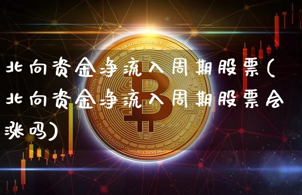 北向资金净流入周期股票(北向资金净流入周期股票会涨吗)_https://www.jyywjc.com_股票板块_第1张