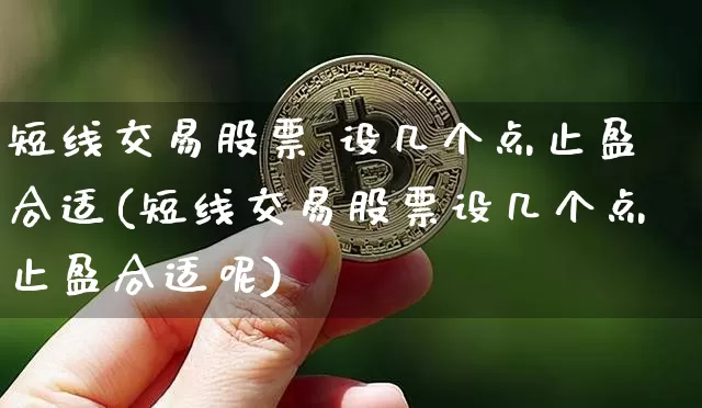 短线交易股票 设几个点止盈合适(短线交易股票设几个点止盈合适呢)_https://www.jyywjc.com_股票_第1张