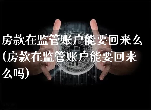 房款在监管账户能要回来么(房款在监管账户能要回来么吗)_https://www.jyywjc.com_股票价格_第1张