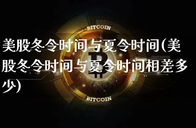 美股冬令时间与夏令时间(美股冬令时间与夏令时间相差多少)_https://www.jyywjc.com_股票趋势_第1张