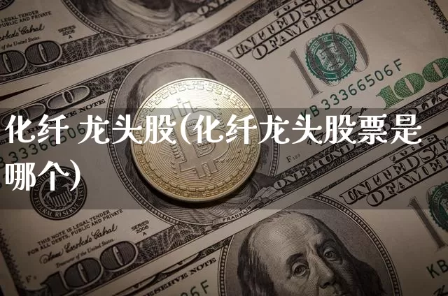 化纤 龙头股(化纤龙头股票是哪个)_https://www.jyywjc.com_股票趋势_第1张