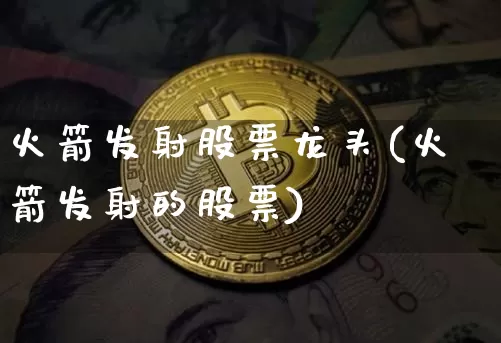 火箭发射股票龙头(火箭发射的股票)_https://www.jyywjc.com_股票价格_第1张