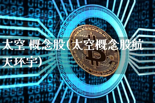 太空 概念股(太空概念股航天环宇)_https://www.jyywjc.com_股票价格_第1张