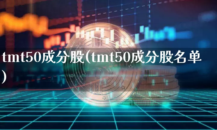 tmt50成分股(tmt50成分股名单)_https://www.jyywjc.com_股票价格_第1张