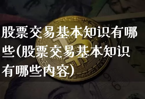 股票交易基本知识有哪些(股票交易基本知识有哪些内容)_https://www.jyywjc.com_上交所_第1张