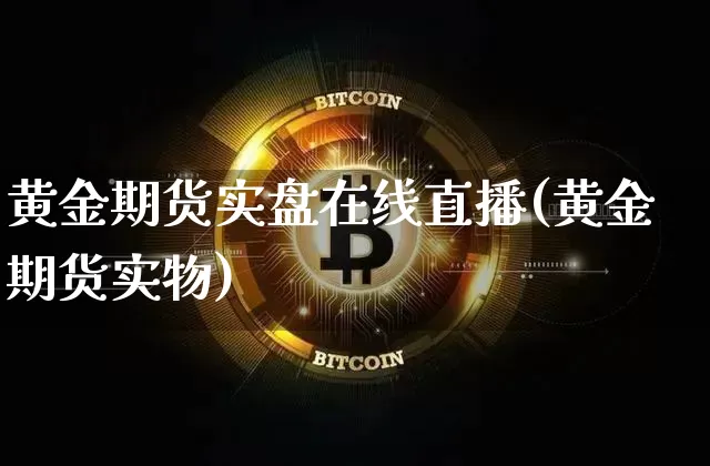 黄金期货实盘在线直播(黄金期货实物)_https://www.jyywjc.com_股票行情_第1张