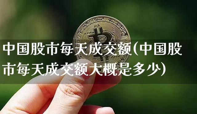 中国股市每天成交额(中国股市每天成交额大概是多少)_https://www.jyywjc.com_上交所_第1张