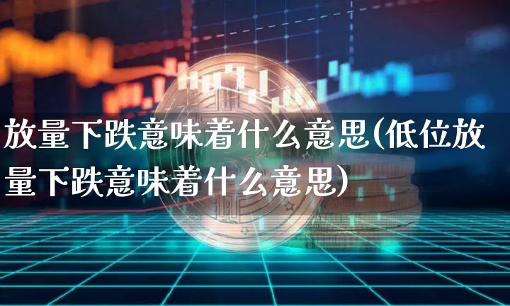 放量下跌意味着什么意思(低位放量下跌意味着什么意思)_https://www.jyywjc.com_股票_第1张