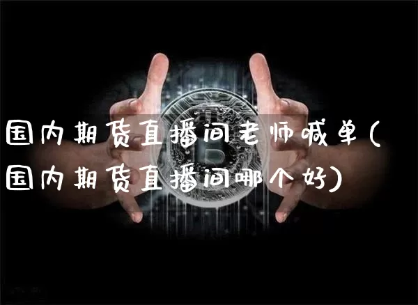 国内期货直播间老师喊单(国内期货直播间哪个好)_https://www.jyywjc.com_上交所_第1张