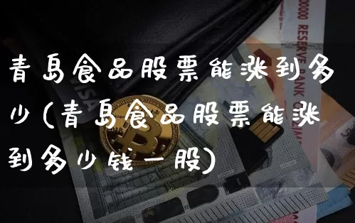 青岛食品股票能涨到多少(青岛食品股票能涨到多少钱一股)_https://www.jyywjc.com_股票板块_第1张