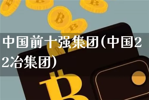 中国前十强集团(中国22冶集团)_https://www.jyywjc.com_股票_第1张