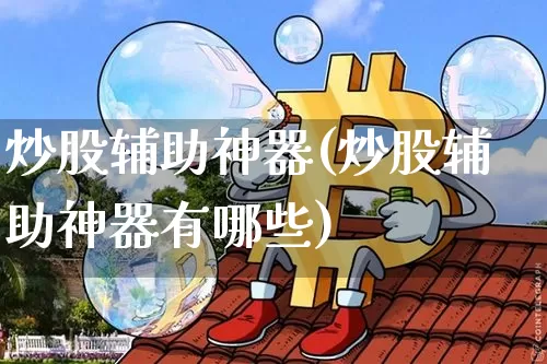 炒股辅助神器(炒股辅助神器有哪些)_https://www.jyywjc.com_北交所_第1张