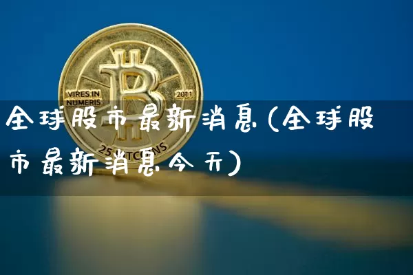 全球股市最新消息(全球股市最新消息今天)_https://www.jyywjc.com_股票板块_第1张