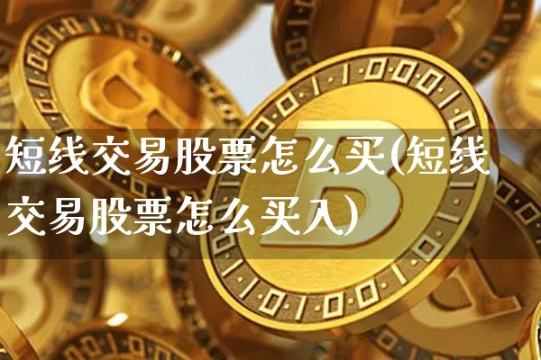 短线交易股票怎么买(短线交易股票怎么买入)_https://www.jyywjc.com_股票板块_第1张