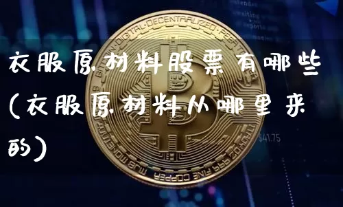 衣服原材料股票有哪些(衣服原材料从哪里来的)_https://www.jyywjc.com_股票板块_第1张