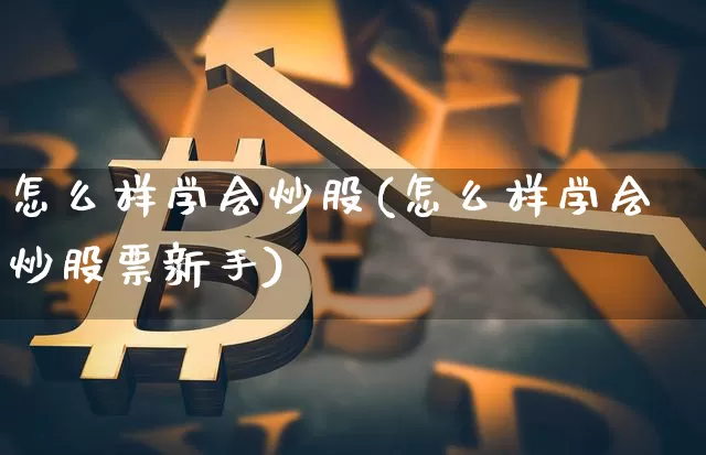 怎么样学会炒股(怎么样学会炒股票新手)_https://www.jyywjc.com_上交所_第1张