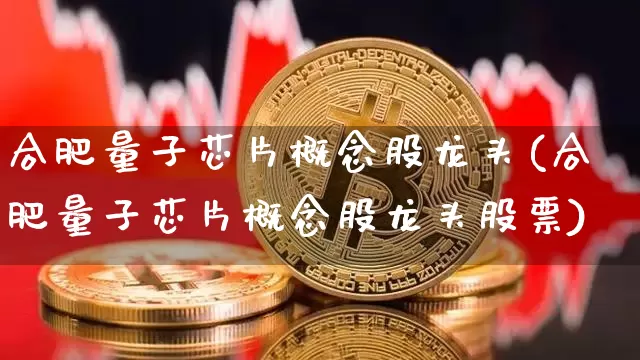 合肥量子芯片概念股龙头(合肥量子芯片概念股龙头股票)_https://www.jyywjc.com_科创板_第1张