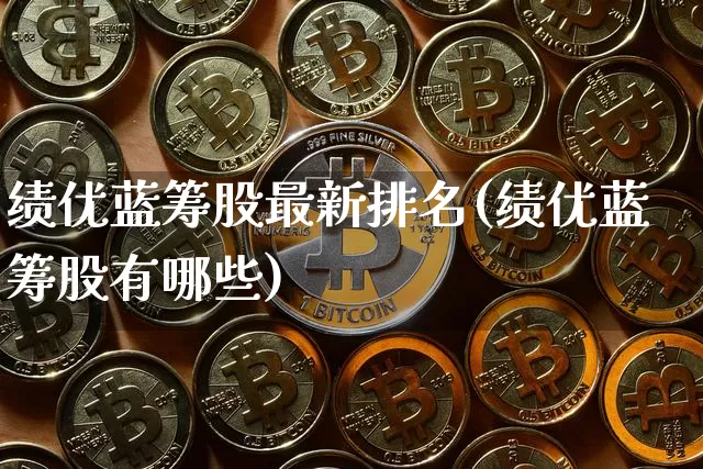 绩优蓝筹股最新排名(绩优蓝筹股有哪些)_https://www.jyywjc.com_股票板块_第1张