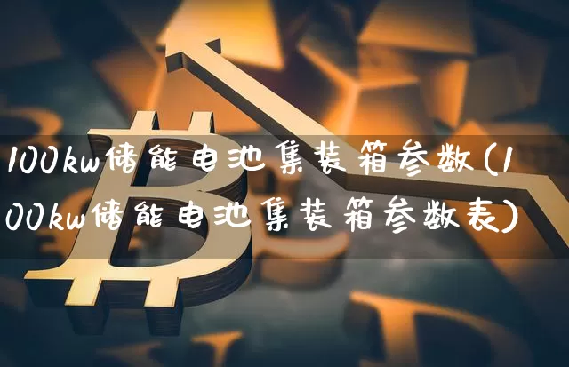100kw储能电池集装箱参数(100kw储能电池集装箱参数表)_https://www.jyywjc.com_股票板块_第1张
