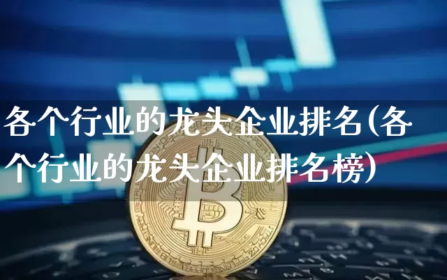各个行业的龙头企业排名(各个行业的龙头企业排名榜)_https://www.jyywjc.com_股票行情_第1张