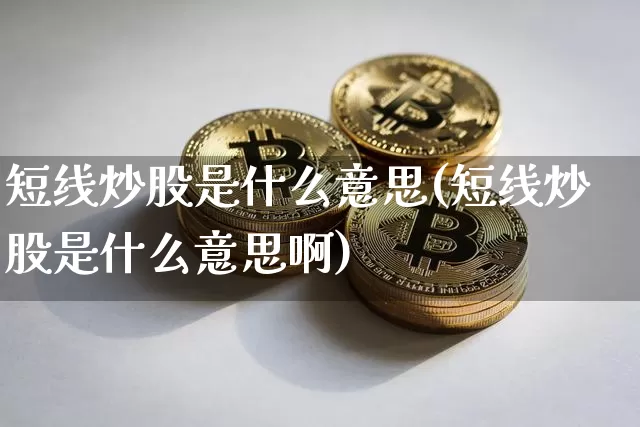 短线炒股是什么意思(短线炒股是什么意思啊)_https://www.jyywjc.com_股票_第1张