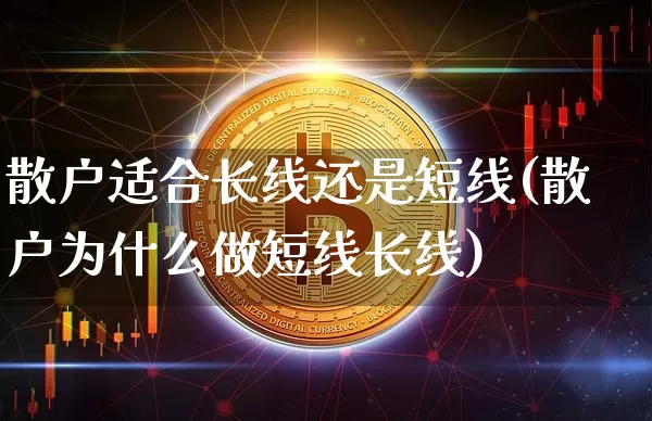 散户适合长线还是短线(散户为什么做短线长线)_https://www.jyywjc.com_股票价格_第1张
