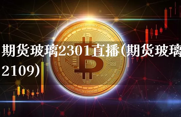 期货玻璃2301直播(期货玻璃2109)_https://www.jyywjc.com_股票趋势_第1张