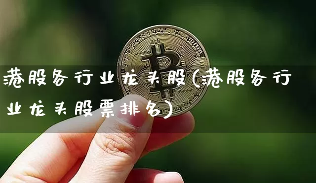 港股各行业龙头股(港股各行业龙头股票排名)_https://www.jyywjc.com_股票行情_第1张