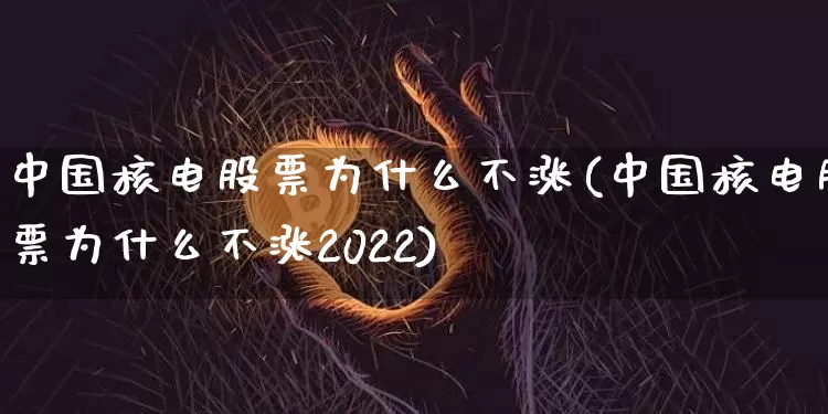 中国核电股票为什么不涨(中国核电股票为什么不涨2022)_https://www.jyywjc.com_股票行情_第1张
