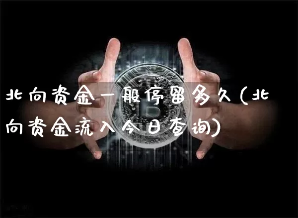 北向资金一般停留多久(北向资金流入今日查询)_https://www.jyywjc.com_股票_第1张