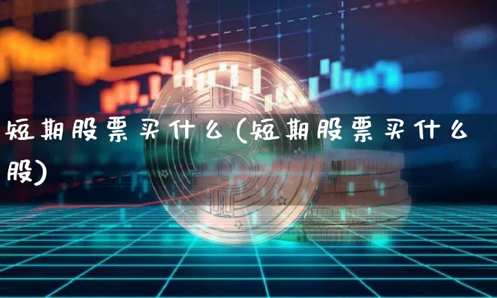 短期股票买什么(短期股票买什么股)_https://www.jyywjc.com_股票_第1张