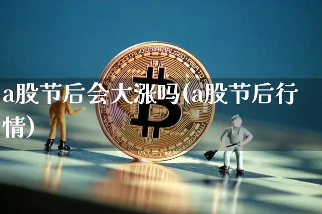 a股节后会大涨吗(a股节后行情)_https://www.jyywjc.com_上交所_第1张