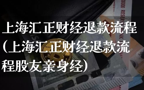 上海汇正财经退款流程(上海汇正财经退款流程股友亲身经)_https://www.jyywjc.com_股票行情_第1张