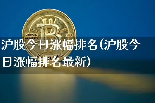 沪股今日涨幅排名(沪股今日涨幅排名最新)_https://www.jyywjc.com_股票_第1张
