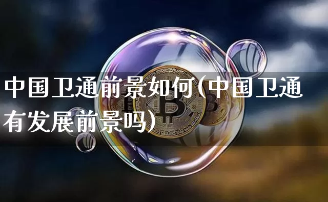 中国卫通前景如何(中国卫通有发展前景吗)_https://www.jyywjc.com_股票板块_第1张